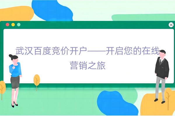 武汉百度竞价开户——开启您的在线营销之旅