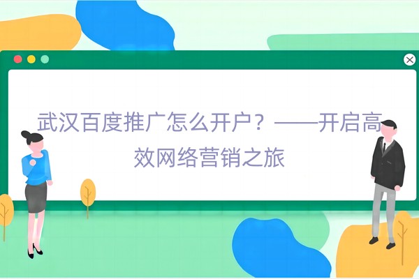 武汉百度推广怎么开户？——开启高效网络营销之旅