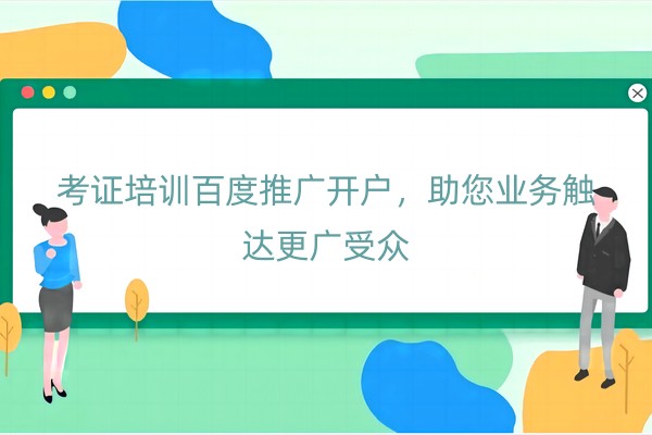 考证培训百度推广开户，助您业务触达更广受众