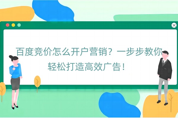 百度竞价怎么开户营销？一步步教你轻松打造高效广告！