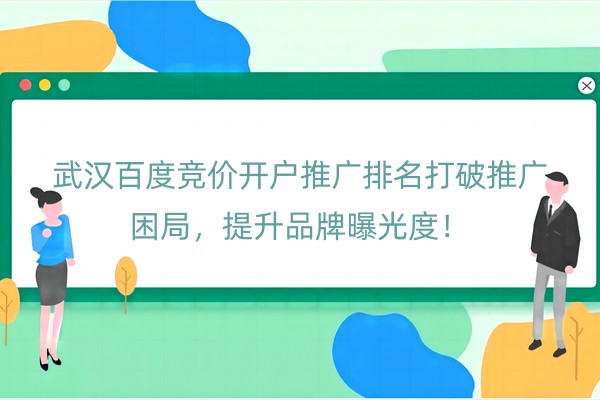 武汉百度竞价开户推广排名打破推广困局，提升品牌曝光度！