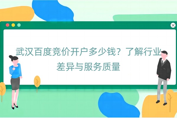 武汉百度竞价开户多少钱？了解行业差异与服务质量