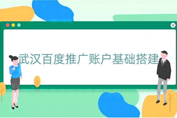 武汉百度推广账户基础搭建