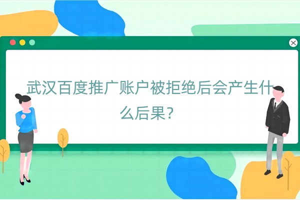 武汉百度推广账户被拒绝后会产生什么后果？