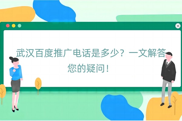 武汉百度推广电话是多少？一文解答您的疑问！