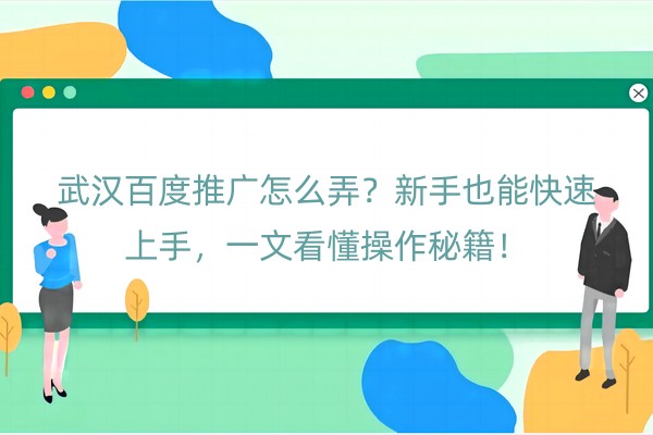 武汉百度推广怎么弄？新手也能快速上手，一文看懂操作秘籍！