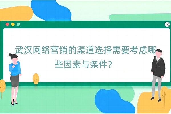 武汉网络营销的渠道选择需要考虑哪些因素与条件？