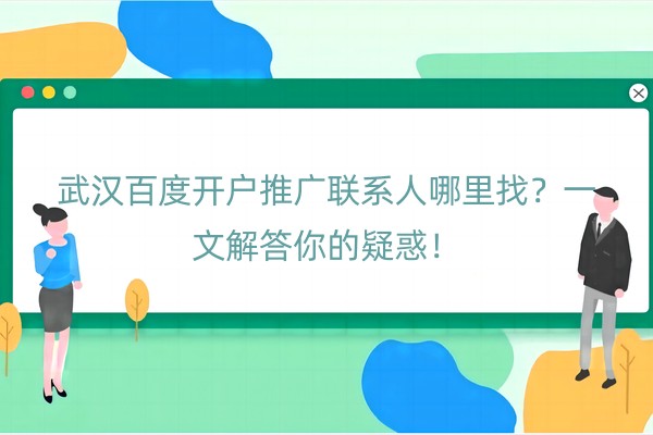 武汉百度开户推广联系人哪里找？一文解答你的疑惑！