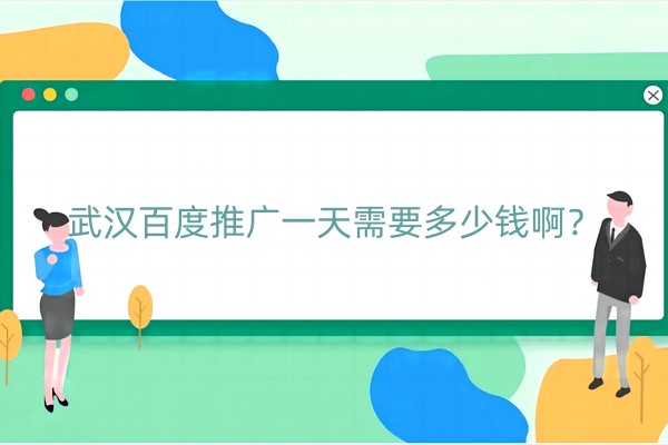 武汉百度推广一天需要多少钱啊