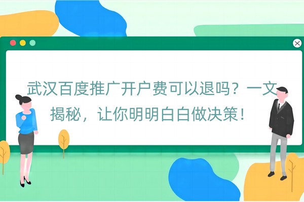 武汉百度推广开户费可以退吗？一文揭秘，让你明明白白做决策！