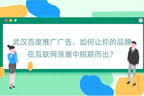 武汉百度推广广告，如何让你的品牌在互联网浪潮中脱颖而出？