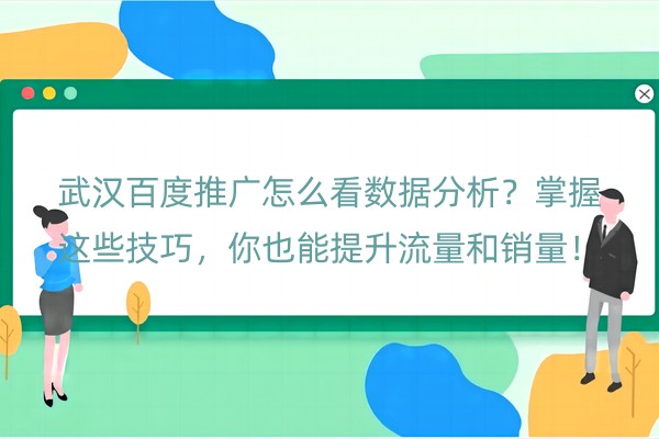 武汉百度推广怎么看数据分析？掌握这些技巧，你也能提升流量和销量！