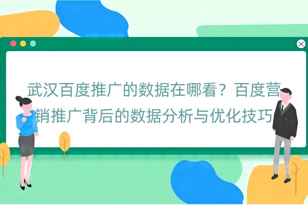 武汉百度推广的数据在哪看？百度营销推广背后的数据分析与优化技巧